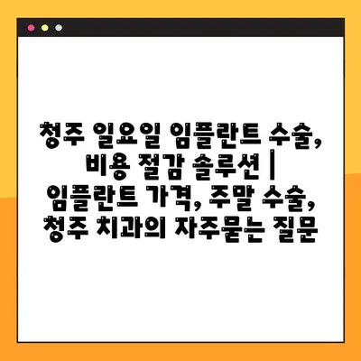 청주 일요일 임플란트 수술, 비용 절감 솔루션 | 임플란트 가격, 주말 수술, 청주 치과
