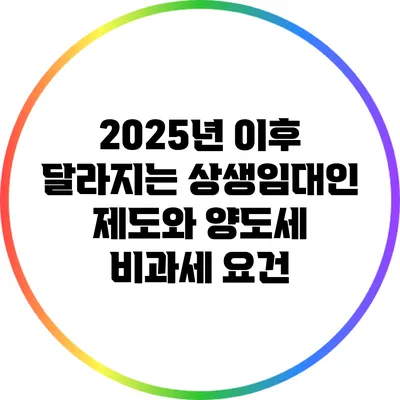 2025년 이후 달라지는 상생임대인 제도와 양도세 비과세 요건