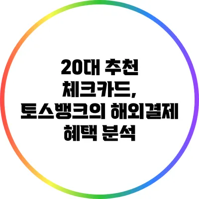 20대 추천 체크카드, 토스뱅크의 해외결제 혜택 분석