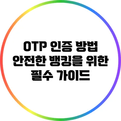 OTP 인증 방법: 안전한 뱅킹을 위한 필수 가이드