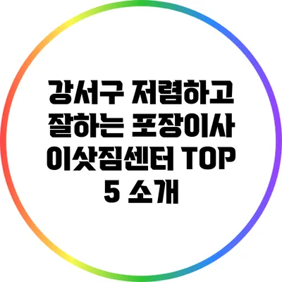 강서구 저렴하고 잘하는 포장이사 이삿짐센터 TOP 5 소개