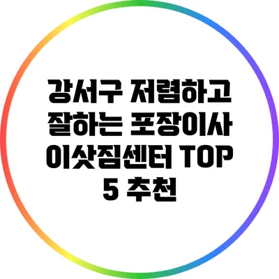 강서구 저렴하고 잘하는 포장이사 이삿짐센터 TOP 5 추천