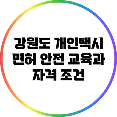 강원도 개인택시 면허: 안전 교육과 자격 조건