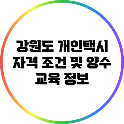 강원도 개인택시 자격 조건 및 양수 교육 정보