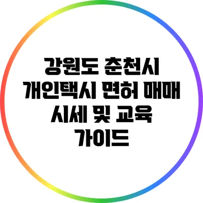강원도 춘천시 개인택시 면허 매매 시세 및 교육 가이드