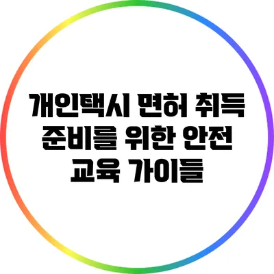 개인택시 면허 취득 준비를 위한 안전 교육 가이들