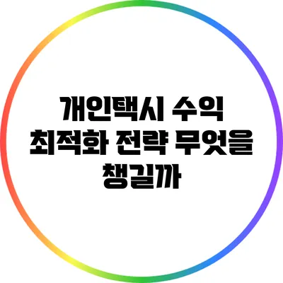 개인택시 수익 최적화 전략: 무엇을 챙길까