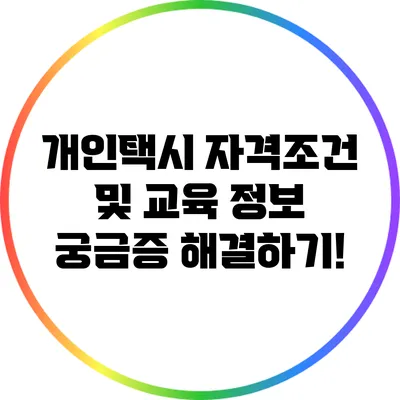개인택시 자격조건 및 교육 정보: 궁금증 해결하기!