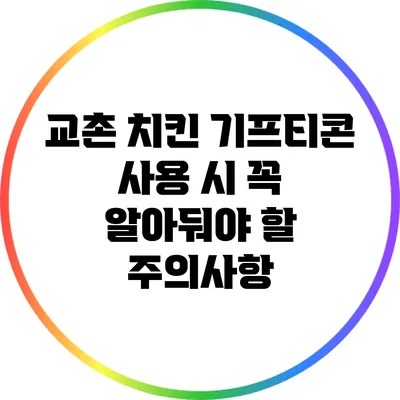 교촌 치킨 기프티콘 사용 시 꼭 알아둬야 할 주의사항