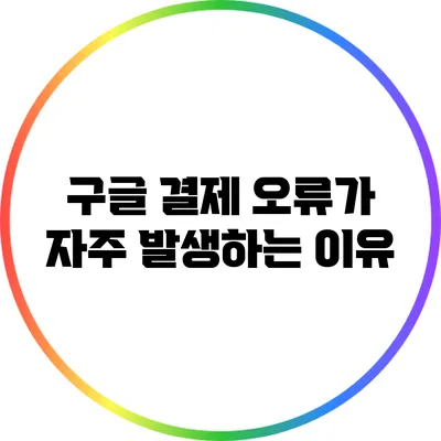구글 결제 오류가 자주 발생하는 이유