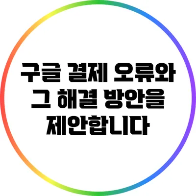 구글 결제 오류와 그 해결 방안을 제안합니다