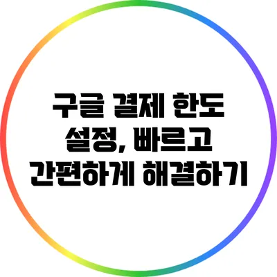 구글 결제 한도 설정, 빠르고 간편하게 해결하기