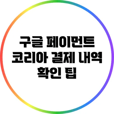 구글 페이먼트 코리아 결제 내역 확인 팁