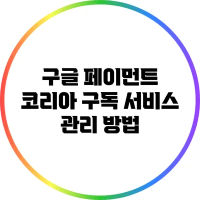 구글 페이먼트 코리아 구독 서비스 관리 방법