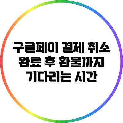 구글페이 결제 취소 완료 후 환불까지 기다리는 시간