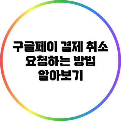 구글페이 결제 취소 요청하는 방법 알아보기