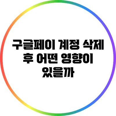 구글페이 계정 삭제 후 어떤 영향이 있을까?