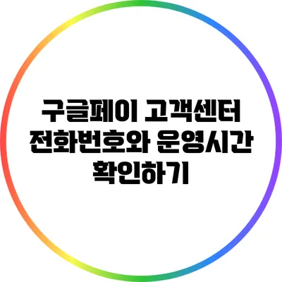 구글페이 고객센터 전화번호와 운영시간 확인하기