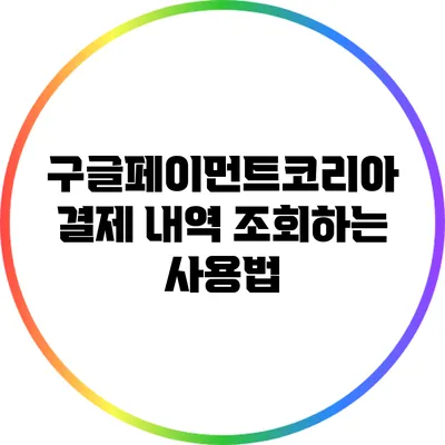 구글페이먼트코리아 결제 내역 조회하는 사용법