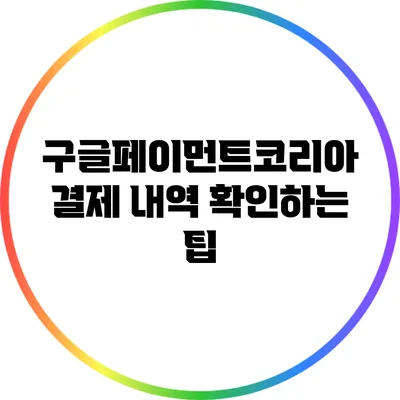 구글페이먼트코리아 결제 내역 확인하는 팁