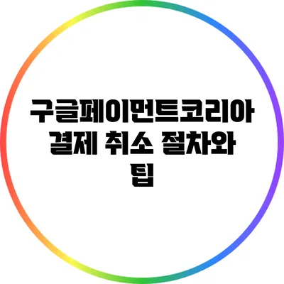 구글페이먼트코리아 결제 취소 절차와 팁