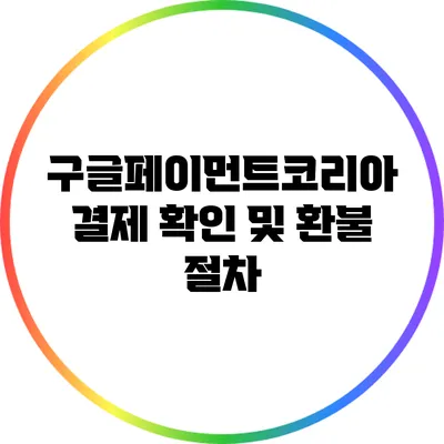 구글페이먼트코리아 결제 확인 및 환불 절차