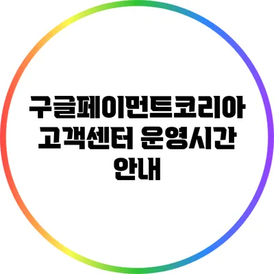 구글페이먼트코리아 고객센터 운영시간 안내