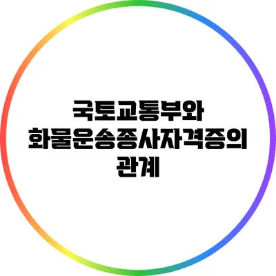 국토교통부와 화물운송종사자격증의 관계