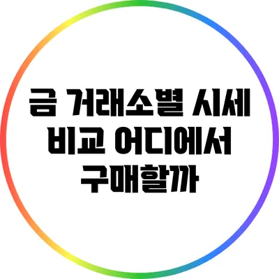 금 거래소별 시세 비교: 어디에서 구매할까?