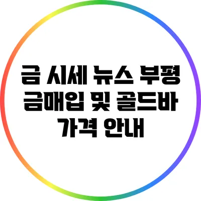 금 시세 뉴스: 부평 금매입 및 골드바 가격 안내