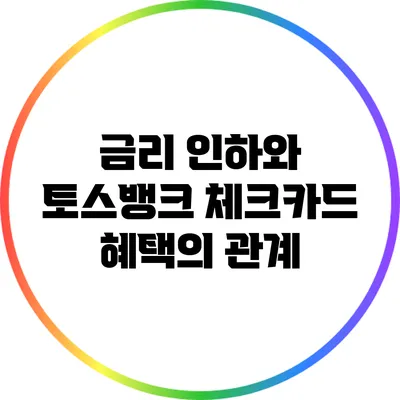 금리 인하와 토스뱅크 체크카드 혜택의 관계