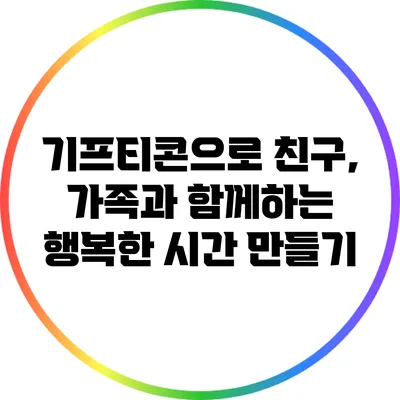 기프티콘으로 친구, 가족과 함께하는 행복한 시간 만들기