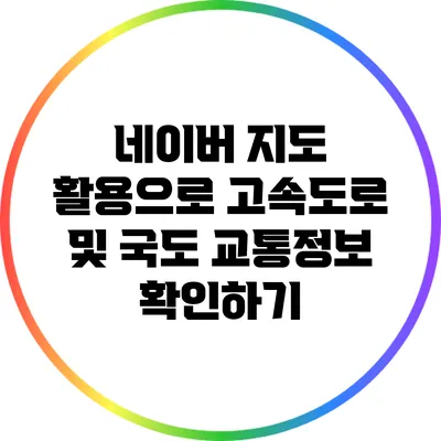 네이버 지도 활용으로 고속도로 및 국도 교통정보 확인하기