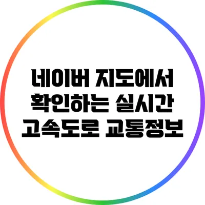 네이버 지도에서 확인하는 실시간 고속도로 교통정보