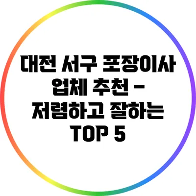 대전 서구 포장이사 업체 추천 – 저렴하고 잘하는 TOP 5