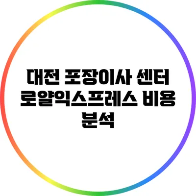 대전 포장이사 센터: 로얄익스프레스 비용 분석