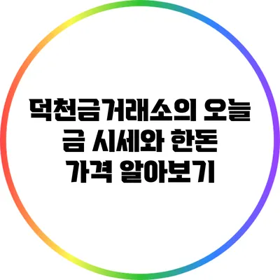 덕천금거래소의 오늘 금 시세와 한돈 가격 알아보기