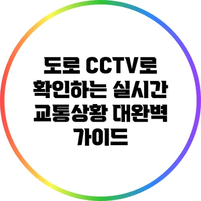 도로 CCTV로 확인하는 실시간 교통상황 대완벽 가이드