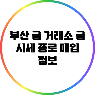 부산 금 거래소 금 시세: 종로 매입 정보