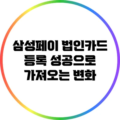 삼성페이 법인카드 등록 성공으로 가져오는 변화