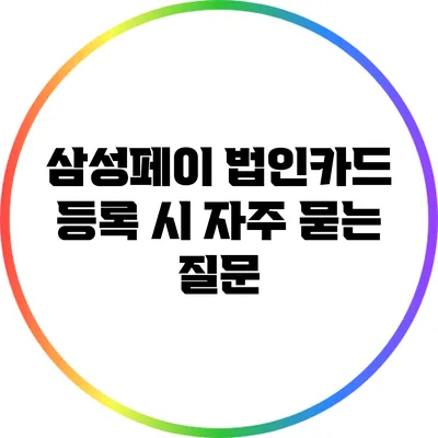 삼성페이 법인카드 등록 시 자주 묻는 질문