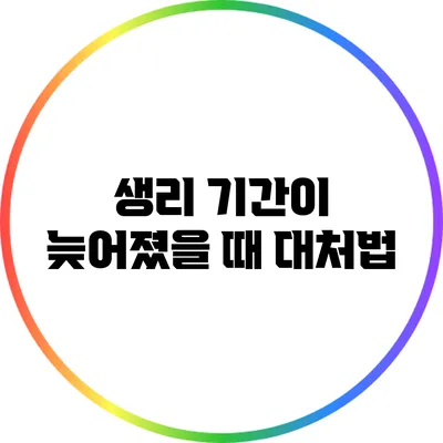 생리 기간이 늦어졌을 때 대처법