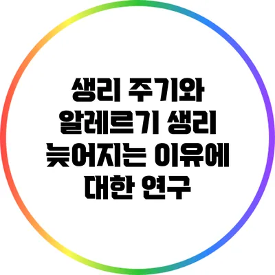 생리 주기와 알레르기: 생리 늦어지는 이유에 대한 연구
