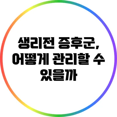 생리전 증후군, 어떻게 관리할 수 있을까?
