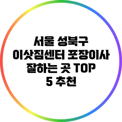 서울 성북구 이삿짐센터 포장이사 잘하는 곳 TOP 5 추천