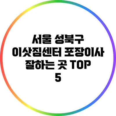 서울 성북구 이삿짐센터 포장이사 잘하는 곳 TOP 5