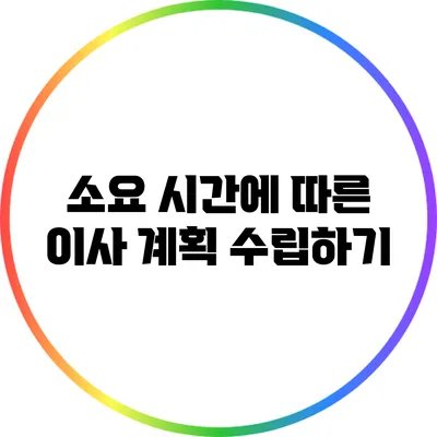 소요 시간에 따른 이사 계획 수립하기