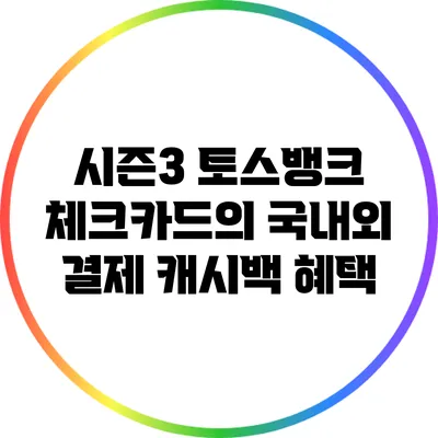시즌3 토스뱅크 체크카드의 국내외 결제 캐시백 혜택
