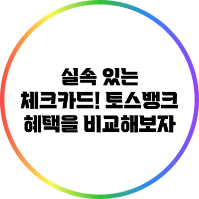 실속 있는 체크카드! 토스뱅크 혜택을 비교해보자