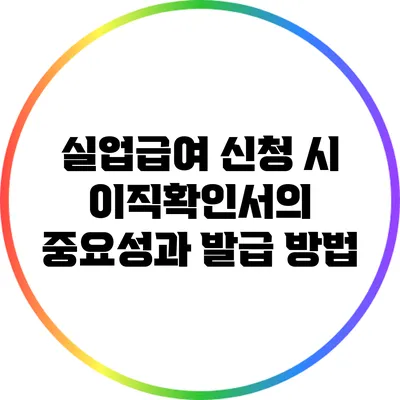 실업급여 신청 시 이직확인서의 중요성과 발급 방법